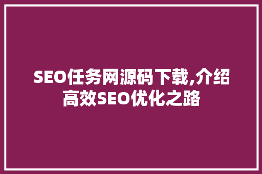 SEO任务网源码下载,介绍高效SEO优化之路 GoogleSEO