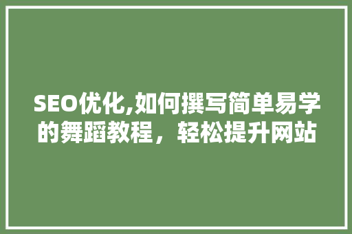 SEO优化,如何撰写简单易学的舞蹈教程，轻松提升网站流量 GoogleSEO