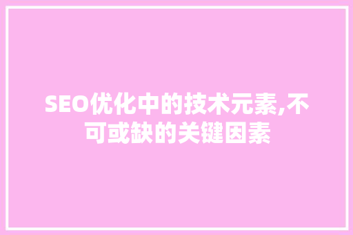 SEO优化中的技术元素,不可或缺的关键因素 百度SEO