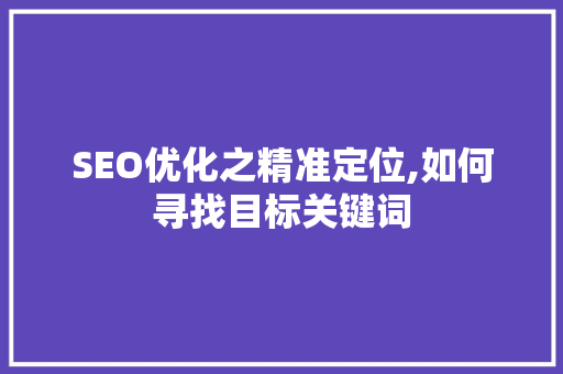 SEO优化之精准定位,如何寻找目标关键词 必应SEO
