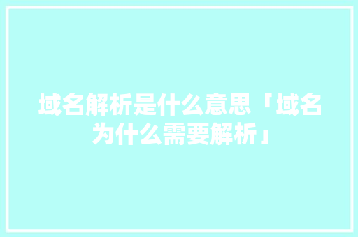 域名解析是什么意思「域名为什么需要解析」 域名解析是什么意思「域名为什么需要解析」 百度SEO