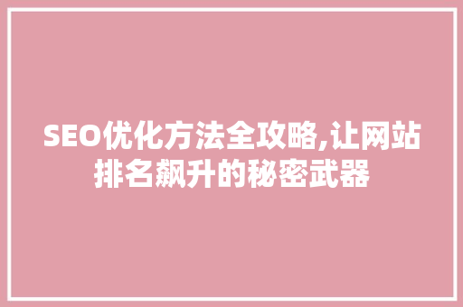 SEO优化方法全攻略,让网站排名飙升的秘密武器 百度SEO