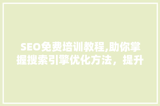SEO免费培训教程,助你掌握搜索引擎优化方法，提升网站排名
