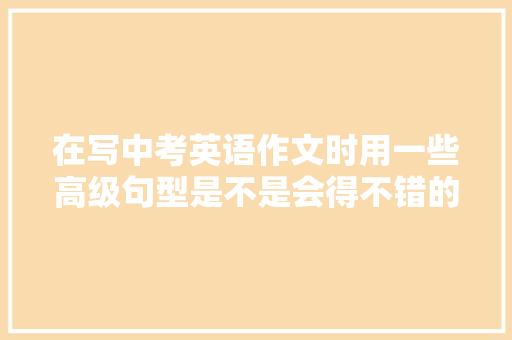 在写中考英语作文时用一些高级句型是不是会得不错的分数呢「bananas为什么发z」