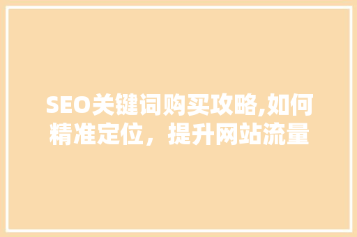 SEO关键词购买攻略,如何精准定位，提升网站流量