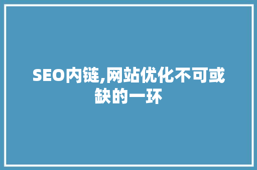 SEO内链,网站优化不可或缺的一环