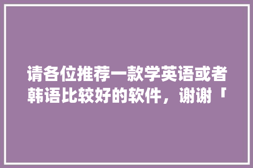 请各位推荐一款学英语或者韩语比较好的软件，谢谢「百词斩没有pets词汇」