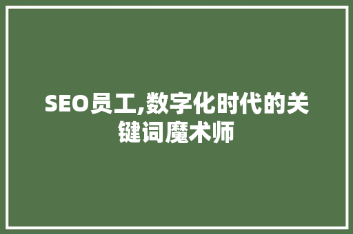 SEO员工,数字化时代的关键词魔术师 百度SEO