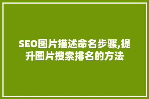 SEO图片描述命名步骤,提升图片搜索排名的方法 百度SEO