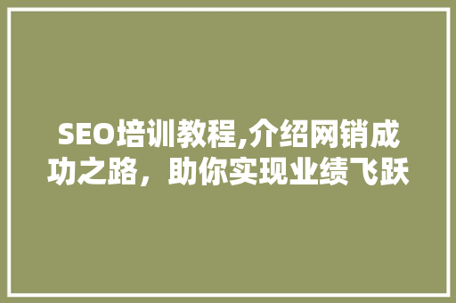 SEO培训教程,介绍网销成功之路，助你实现业绩飞跃