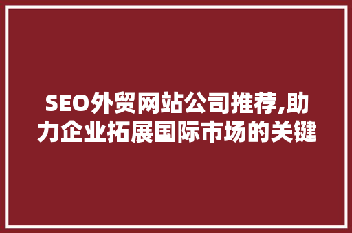 SEO外贸网站公司推荐,助力企业拓展国际市场的关键步骤