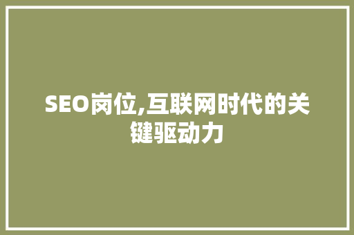 SEO岗位,互联网时代的关键驱动力 GoogleSEO