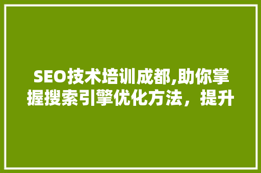 SEO技术培训成都,助你掌握搜索引擎优化方法，提升网站排名 神马SEO