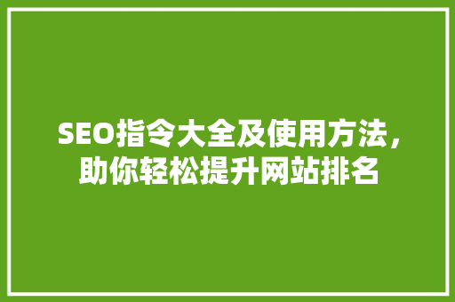 SEO指令大全及使用方法，助你轻松提升网站排名 搜狗SEO
