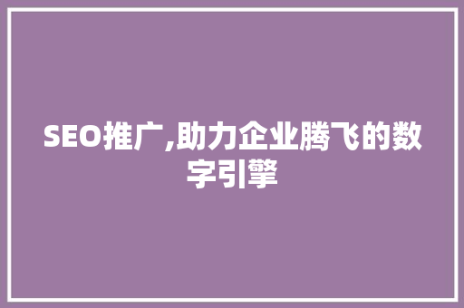 SEO推广,助力企业腾飞的数字引擎 必应SEO