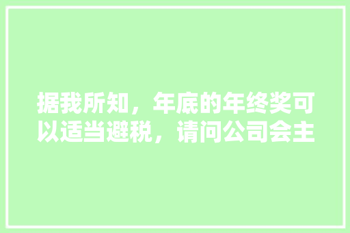 据我所知，年底的年终奖可以适当避税，请问公司会主动帮你避税吗「为什么合并报表要抵消」
