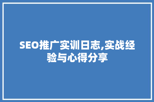 SEO推广实训日志,实战经验与心得分享 搜狗SEO