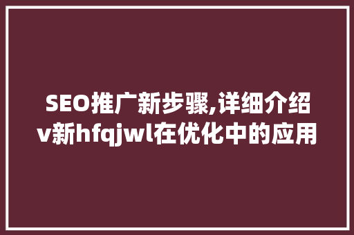 SEO推广新步骤,详细介绍v新hfqjwl在优化中的应用 GoogleSEO