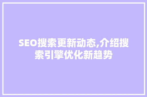SEO搜索更新动态,介绍搜索引擎优化新趋势