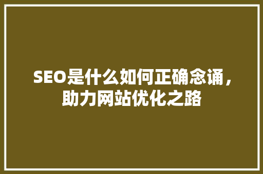 SEO是什么如何正确念诵，助力网站优化之路 百度SEO