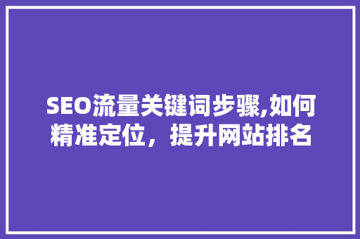 SEO流量关键词步骤,如何精准定位，提升网站排名