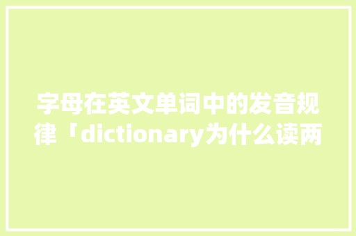 字母在英文单词中的发音规律「dictionary为什么读两遍n」 字母在英文单词中的发音规律「dictionary为什么读两遍n」 百度SEO