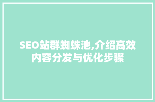 SEO站群蜘蛛池,介绍高效内容分发与优化步骤 搜狗SEO