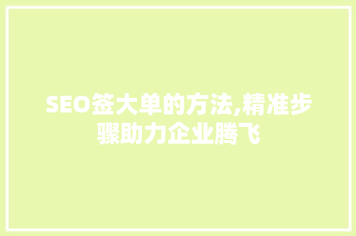 SEO签大单的方法,精准步骤助力企业腾飞 必应SEO
