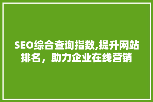 SEO综合查询指数,提升网站排名，助力企业在线营销