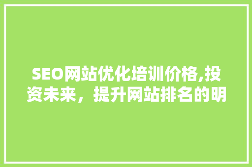 SEO网站优化培训价格,投资未来，提升网站排名的明智选择 GoogleSEO