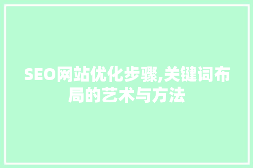 SEO网站优化步骤,关键词布局的艺术与方法