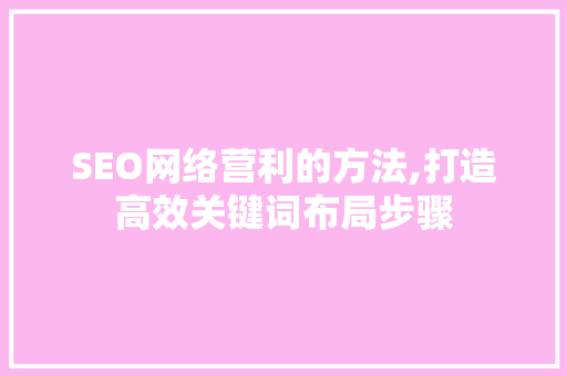 SEO网络营利的方法,打造高效关键词布局步骤 神马SEO