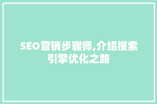 SEO营销步骤师,介绍搜索引擎优化之路 搜狗SEO