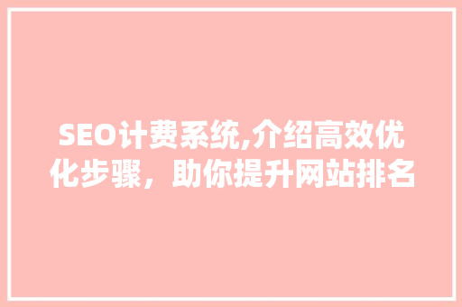 SEO计费系统,介绍高效优化步骤，助你提升网站排名 搜狗SEO