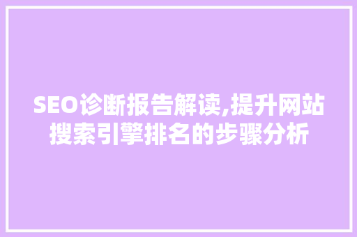 SEO诊断报告解读,提升网站搜索引擎排名的步骤分析 搜狗SEO