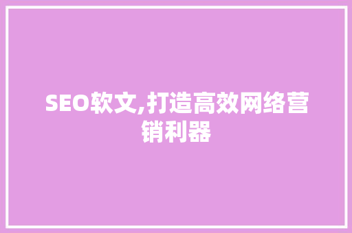 SEO软文,打造高效网络营销利器