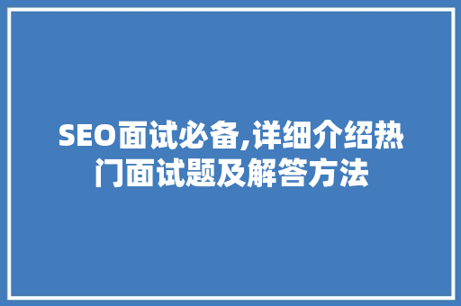 SEO面试必备,详细介绍热门面试题及解答方法 GoogleSEO