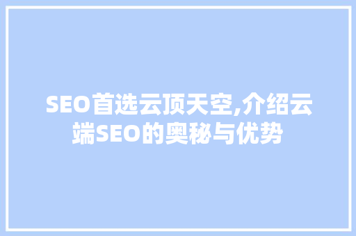 SEO首选云顶天空,介绍云端SEO的奥秘与优势 搜狗SEO