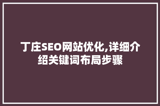 丁庄SEO网站优化,详细介绍关键词布局步骤 GoogleSEO