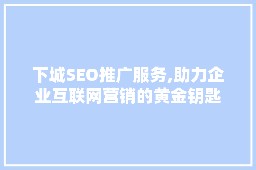 下城SEO推广服务,助力企业互联网营销的黄金钥匙 GoogleSEO