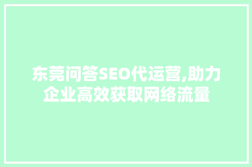 东莞问答SEO代运营,助力企业高效获取网络流量 必应SEO