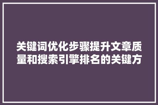 关键词优化步骤提升文章质量和搜索引擎排名的关键方法