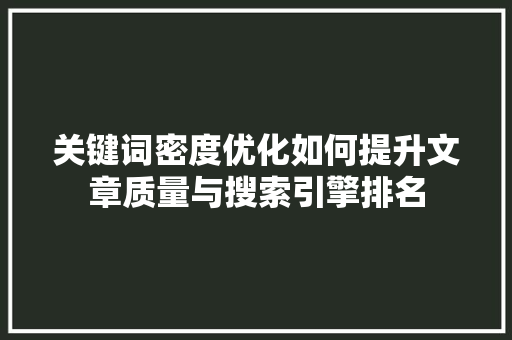 关键词密度优化如何提升文章质量与搜索引擎排名 GoogleSEO
