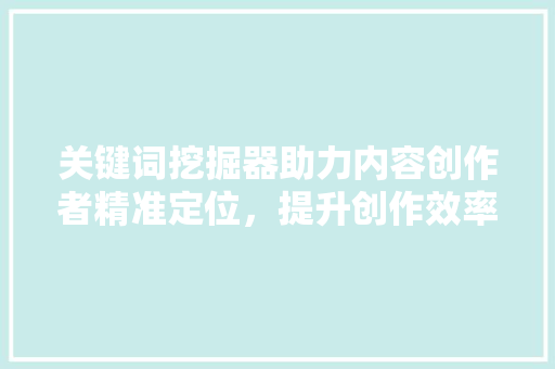 关键词挖掘器助力内容创作者精准定位，提升创作效率 GoogleSEO