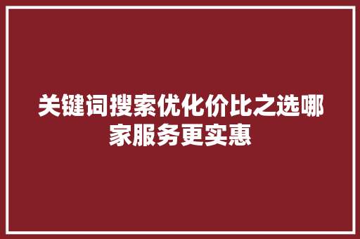 关键词搜索优化价比之选哪家服务更实惠