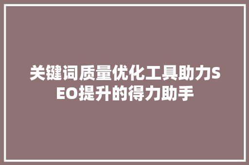 关键词质量优化工具助力SEO提升的得力助手 百度SEO