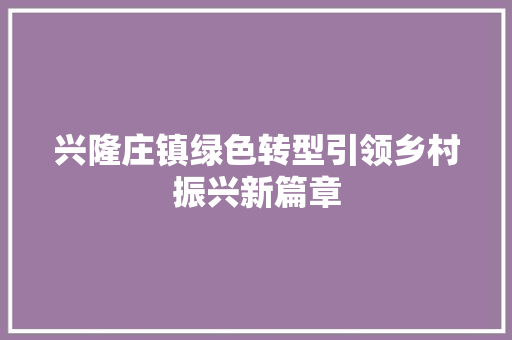 兴隆庄镇绿色转型引领乡村振兴新篇章