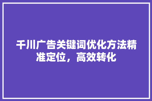 千川广告关键词优化方法精准定位，高效转化 GoogleSEO