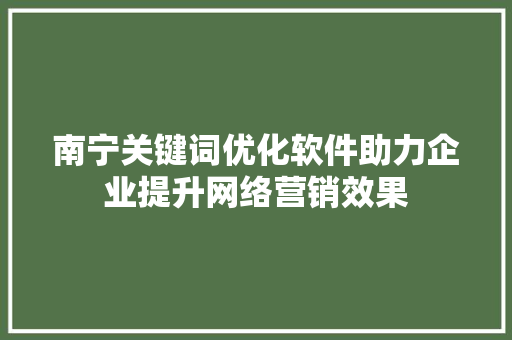 南宁关键词优化软件助力企业提升网络营销效果 搜狗SEO
