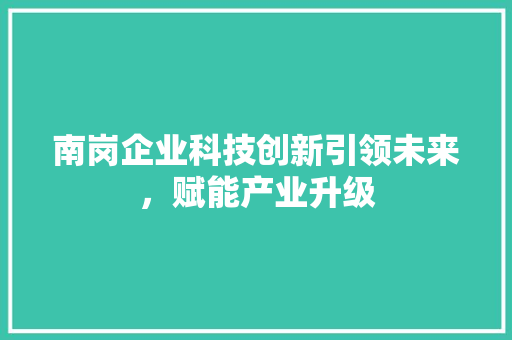 南岗企业科技创新引领未来，赋能产业升级